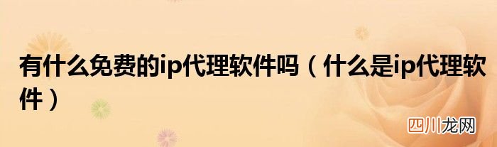 什么是ip代理软件 有什么免费的ip代理软件吗