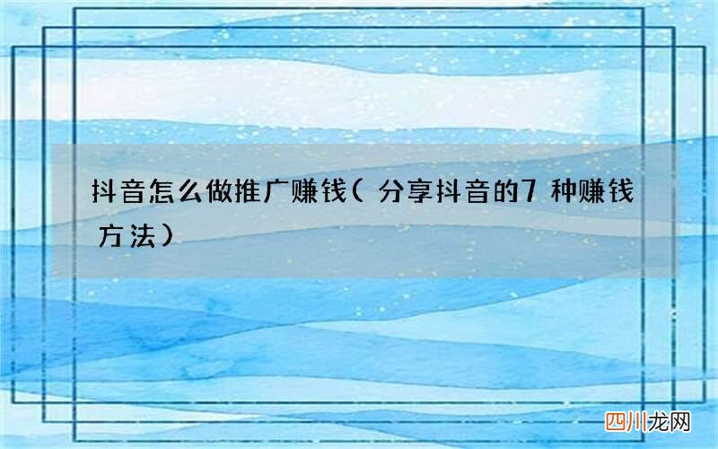 分享抖音的7种赚钱方法 抖音怎么做推广赚钱