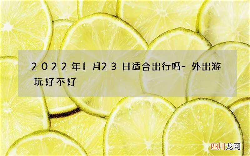 2022年1月23日适合出行吗-外出游玩好不好