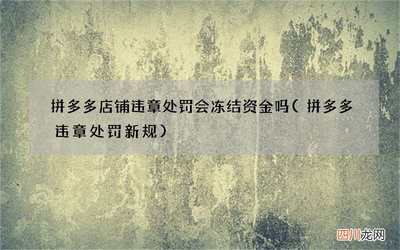 拼多多违章处罚新规 拼多多店铺违章处罚会冻结资金吗