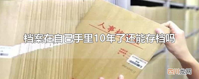 档案在自己手里10年了还能存档吗