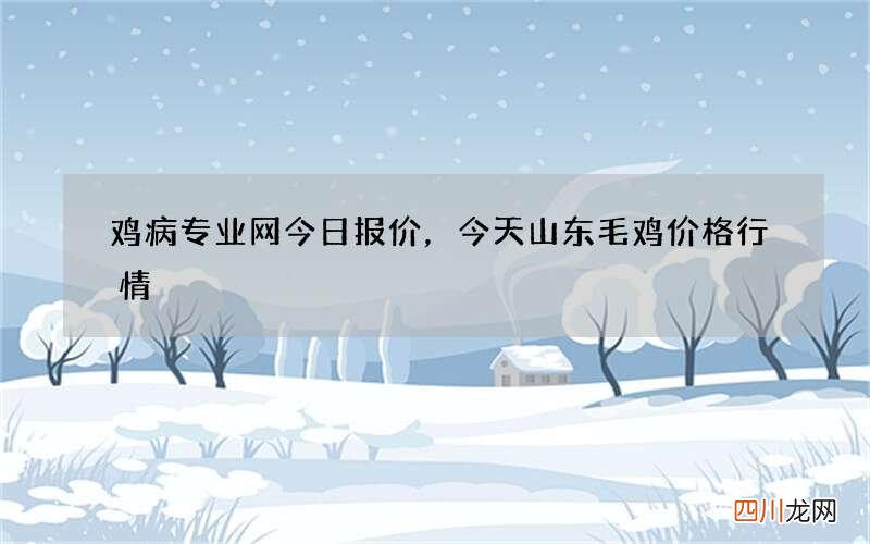 鸡病专业网今日报价，今天山东毛鸡价格行情