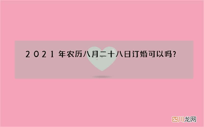 2021年农历八月二十八日订婚可以吗？