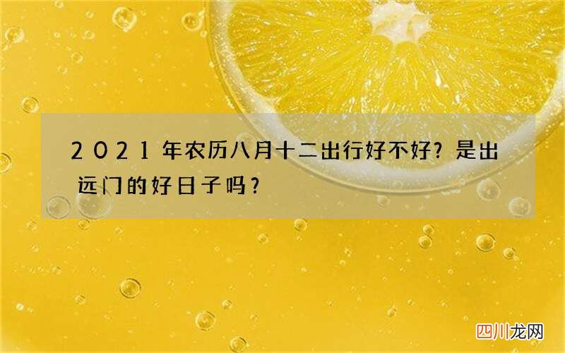2021年农历八月十二出行好不好？是出远门的好日子吗？