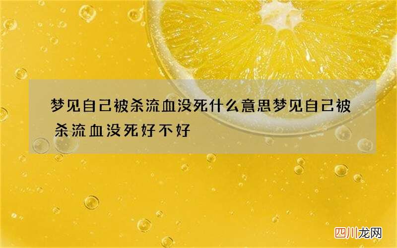 梦见自己被杀流血没死什么意思 梦见自己被杀流血没死好不好