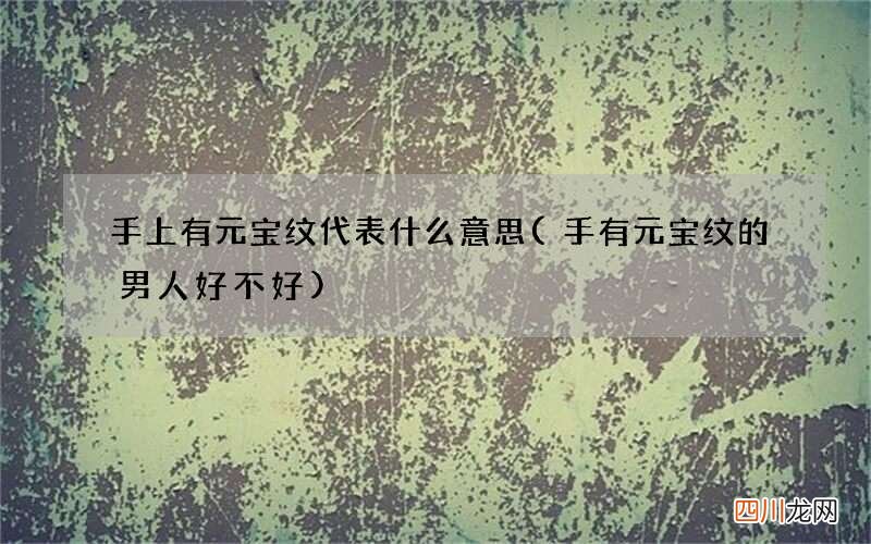 手有元宝纹的男人好不好 手上有元宝纹代表什么意思