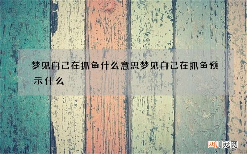 梦见自己在抓鱼什么意思 梦见自己在抓鱼预示什么