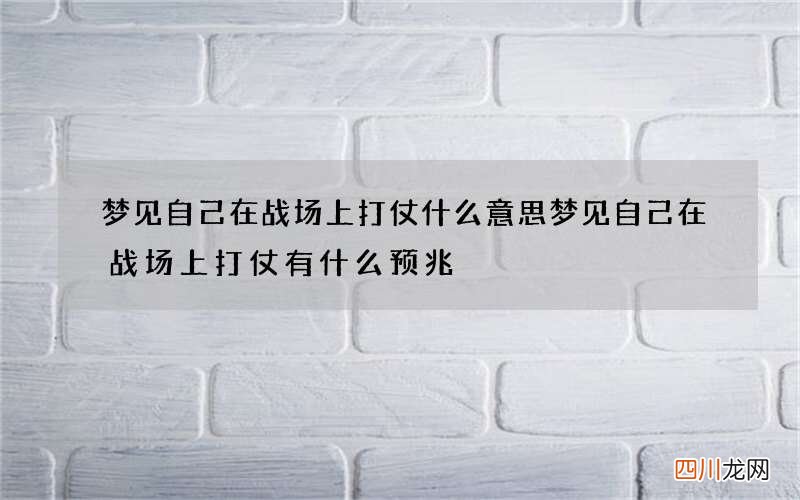 梦见自己在战场上打仗什么意思 梦见自己在战场上打仗有什么预兆