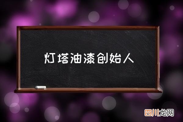 灯塔油漆创始人 灯塔漆是什么性质油漆？