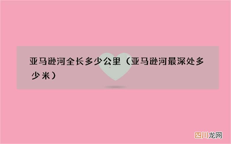 亚马逊河最深处多少米 亚马逊河全长多少公里
