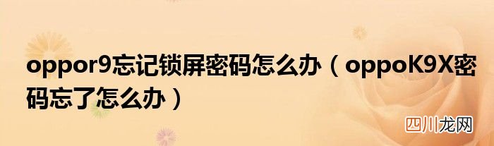 oppoK9X密码忘了怎么办 oppor9忘记锁屏密码怎么办