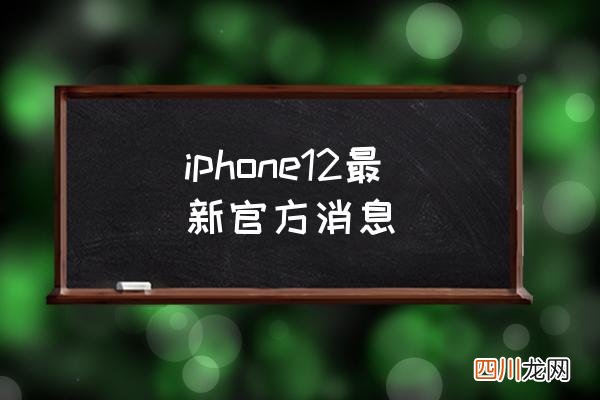 iphone12最新官方消息 iphone12是哪一年上市？
