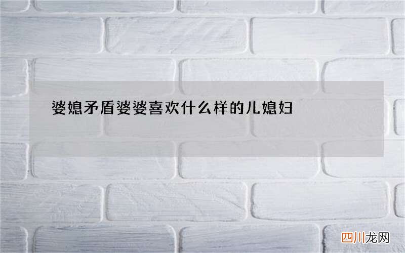 婆媳矛盾 婆婆喜欢什么样的儿媳妇