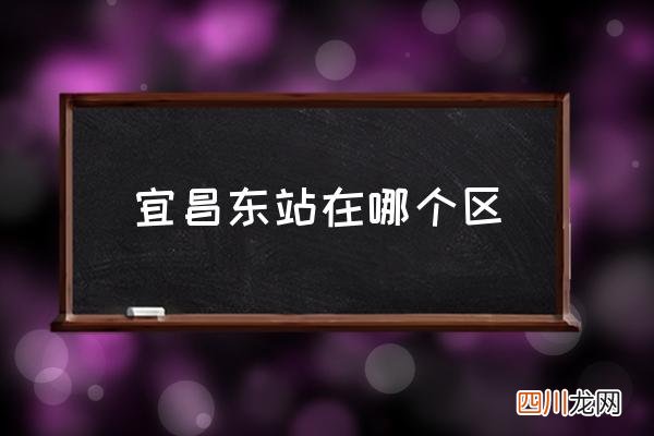 宜昌东站在哪个区 宜昌东站有几个？