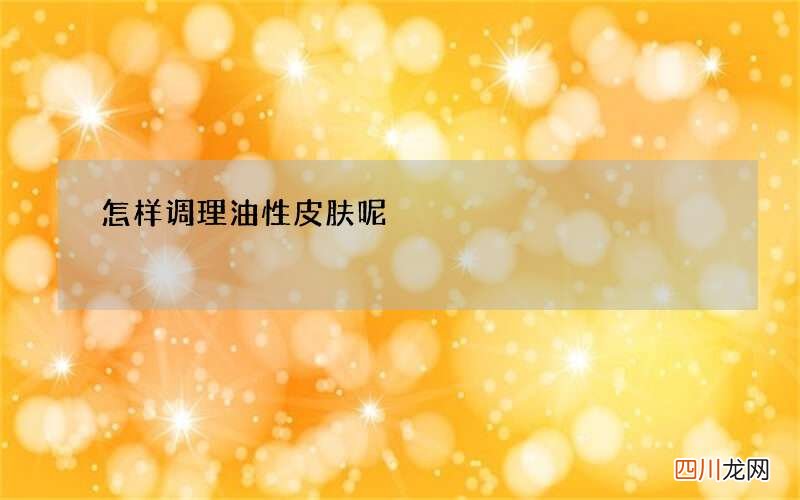 怎样调理油性皮肤呢