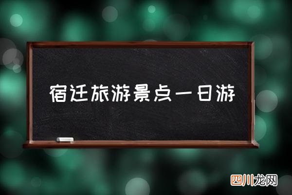 宿迁旅游景点一日游 宿迁有哪些旅游景点？