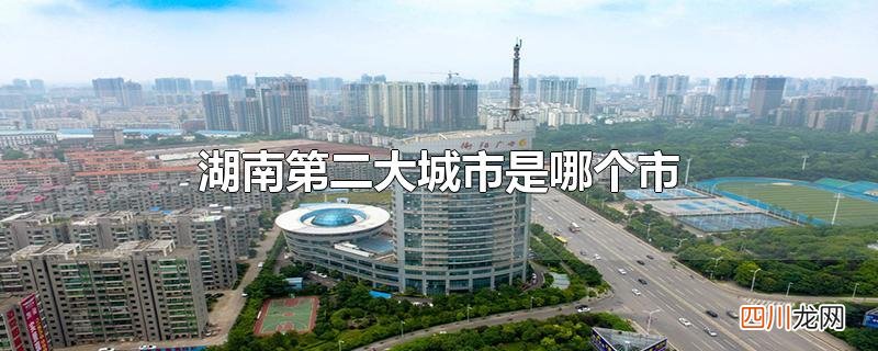 湖南第二大城市是哪个市