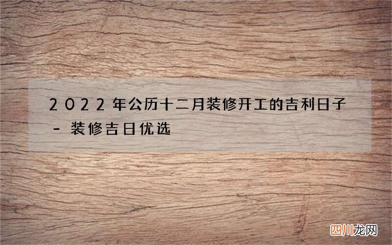 2022年公历十二月装修开工的吉利日子-装修吉日优选