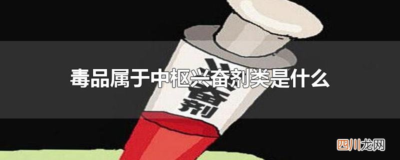 毒品属于中枢兴奋剂类是什么