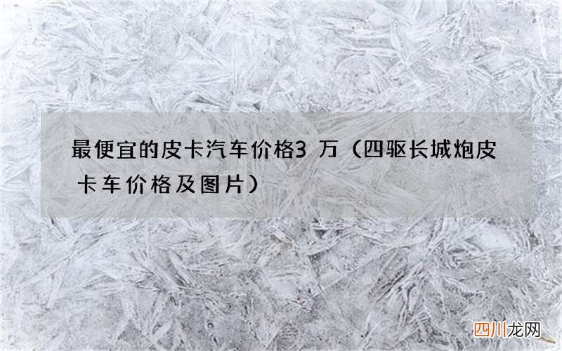 四驱长城炮皮卡车价格及图片 最便宜的皮卡汽车价格3万