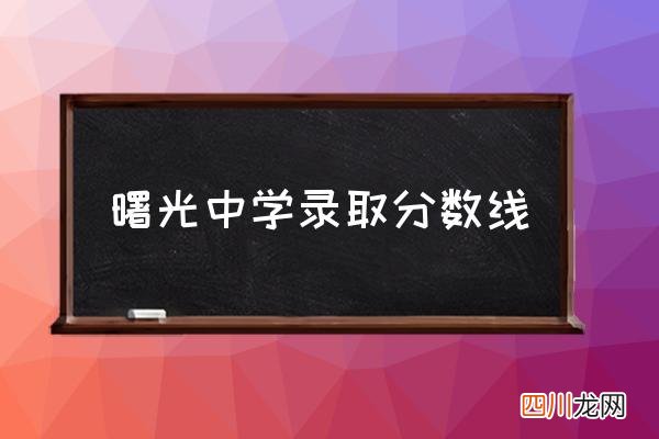 曙光中学录取分数线 集宁曙光中学怎么样？