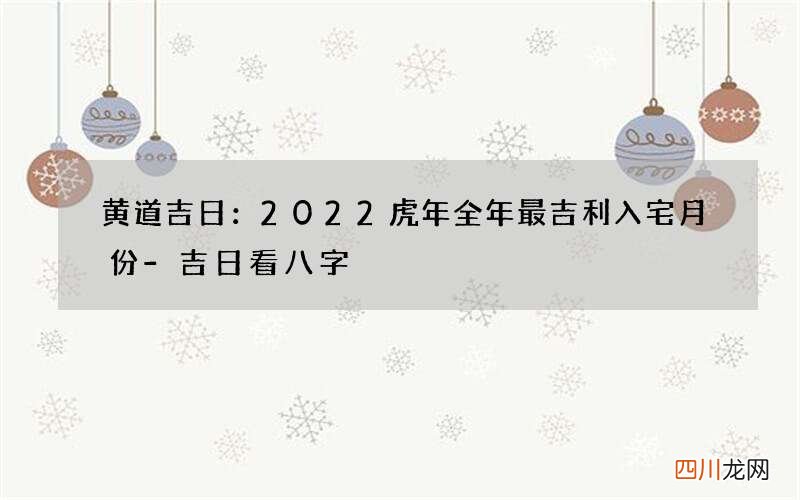 黄道吉日：2022虎年全年最吉利入宅月份-吉日看八字