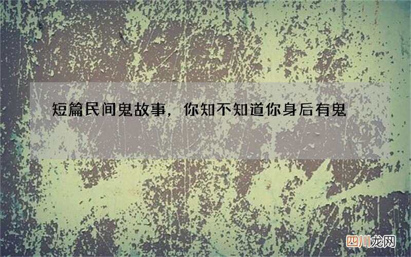 短篇民间鬼故事，你知不知道你身后有鬼