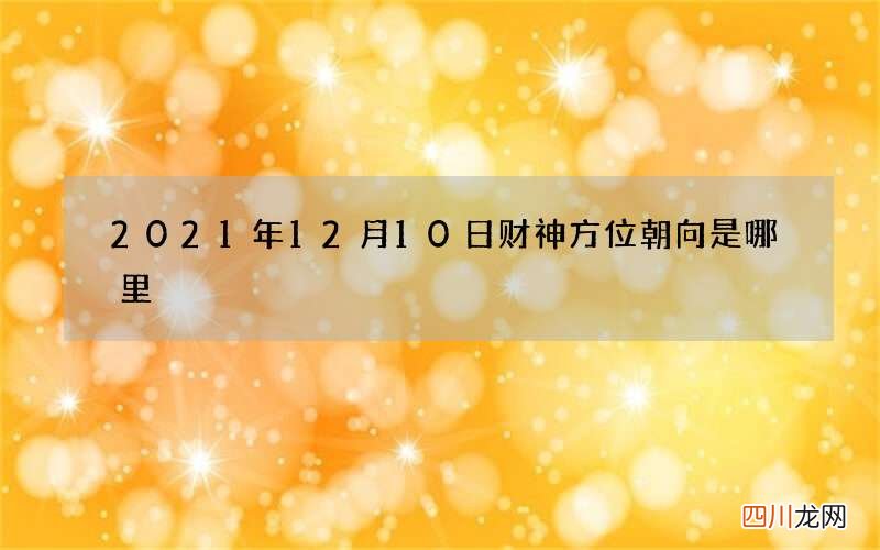 2021年12月10日财神方位朝向是哪里