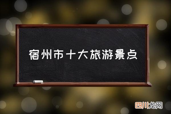宿州市十大旅游景点 宿州有哪些景点？