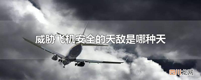 威胁飞机安全的天敌是哪种天气现象