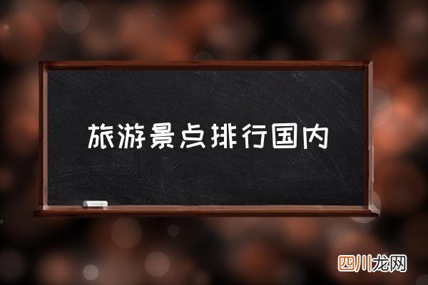 旅游景点排行国内 有没有好的旅游景点推荐？