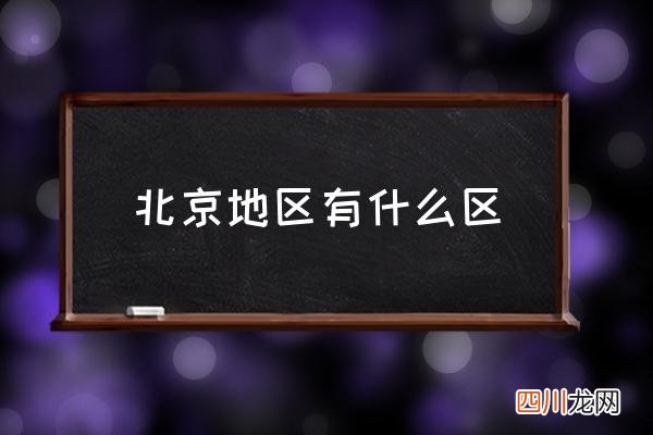 北京地区有什么区 北京七大区？
