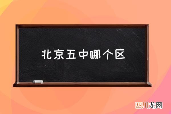 北京五中哪个区 北京五中怎么样？