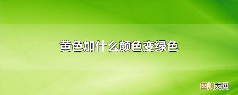 黄色加什么颜色变绿色