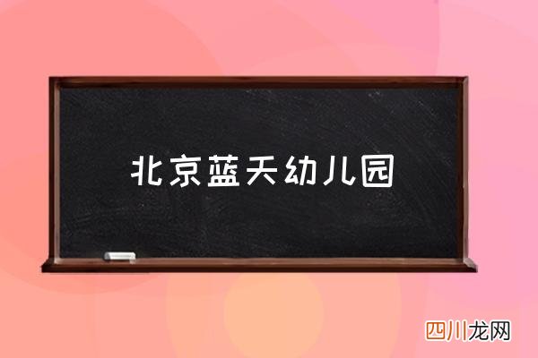 北京蓝天幼儿园 上海蓝天幼儿园怎么样？