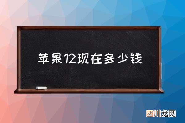 苹果12现在多少钱 买个苹果12八千贵不？