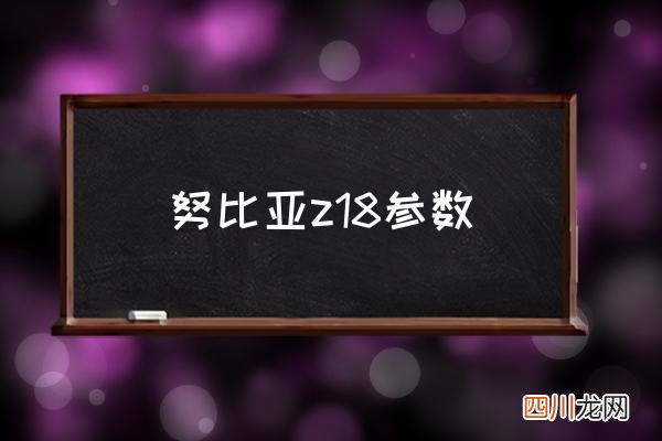 努比亚z18参数 努比亚z18mini详细参数？