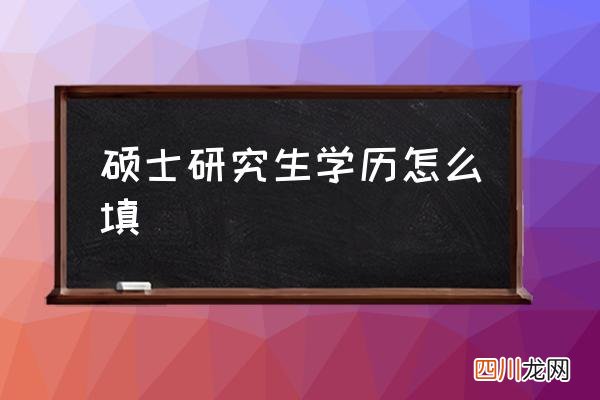 硕士研究生学历怎么填 研究生的学历是啥？