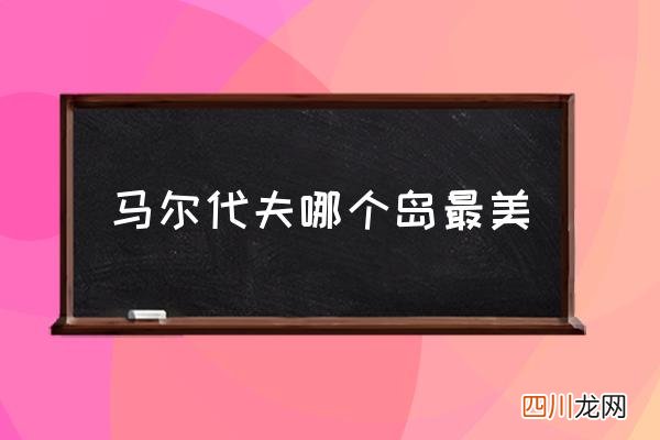 马尔代夫哪个岛最美 春节去马尔代夫旅游有什么攻略？