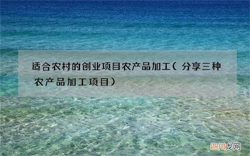 分享三种农产品加工项目 适合农村的创业项目农产品加工