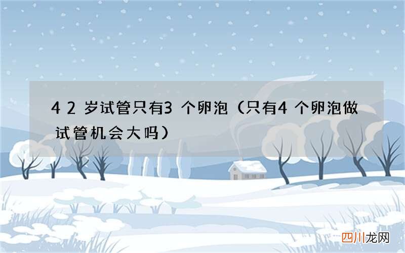 只有4个卵泡做试管机会大吗 42岁试管只有3个卵泡