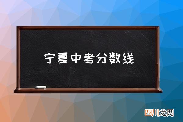 宁夏中考分数线 宁夏中考分数线什么时候出来