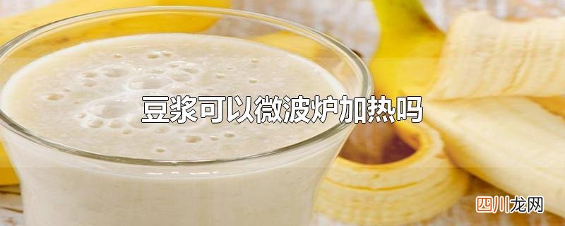 豆浆可以微波炉加热吗