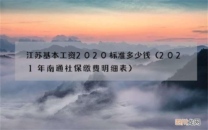 2021年南通社保缴费明细表 江苏基本工资2020标准多少钱