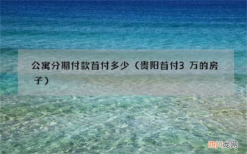 贵阳首付3万的房子 公寓分期付款首付多少