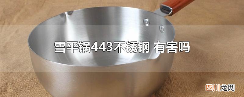 雪平锅443不锈钢 有害吗