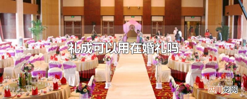 礼成可以用在婚礼吗