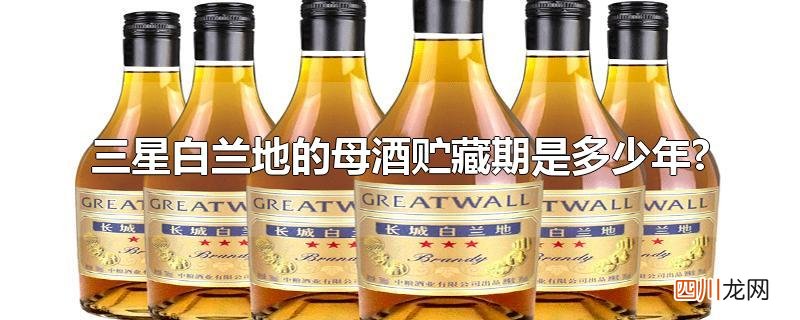 三星白兰地的母酒贮藏期是多少年?