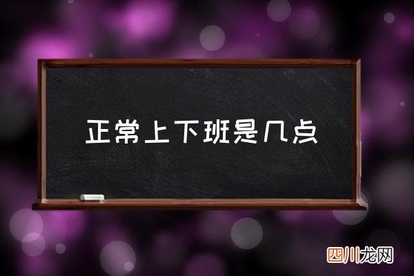 正常上下班是几点 上班时间规定标准？