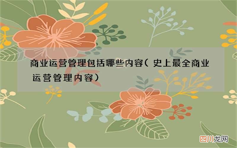 史上最全商业运营管理内容 商业运营管理包括哪些内容